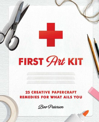 First Art Kit: 25 Creative Papercraft Remedies for What Ails You