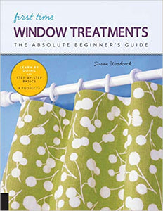 First Time Window Treatments: The Absolute Beginner's Guide - Learn By Doing * Step-by-Step Basics + 8 Projects