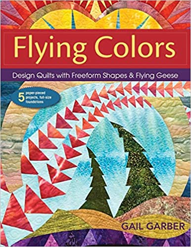 Flying Colors: Design Quilts with Freeform Shapes & Flying Geese; 5 Paper-Pieced Projects, Full-Size Foundations