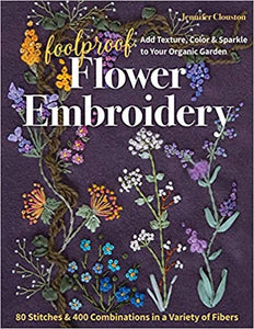 Foolproof Flower Embroidery 80 Stitches & 400 Combinations in a Variety of Fibers; Add Texture, Color & Sparkle to Your Organic Garden