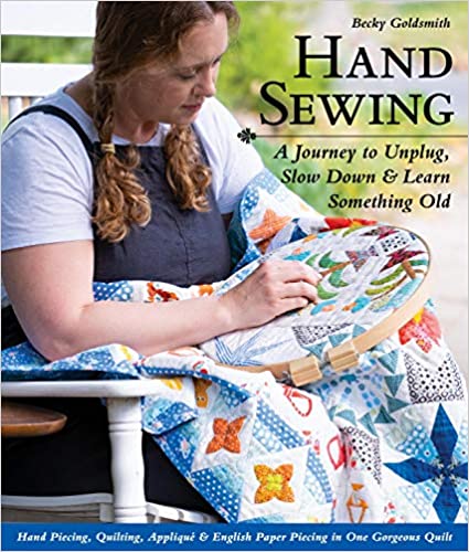 Hand Sewing: A Journey to Unplug, Slow Down & Learn Something Old; Hand Piecing, Quilting, Appliqué & English Paper Piecing in One Gorgeous Quilt