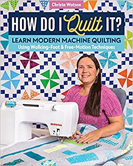 How Do I Quilt It?: Learn Modern Machine Quilting Using Walking-Foot & Free-Motion Techniques