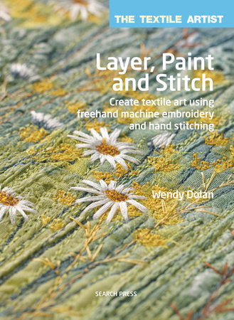 The Textile Artist: Layer, Paint and Stitch  Create textile art using freehand machine embroidery and hand stitching