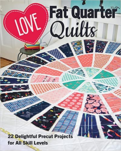 Love Fat Quarter Quilts: 20 Delightful Precut Projects for All Skill Levels