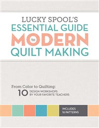 Lucky Spool's Essential Guide to Modern Quilt Making