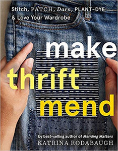 Make Thrift Mend: Stitch, Patch, Darn, Plant-Dye & Love Your Wardrobe