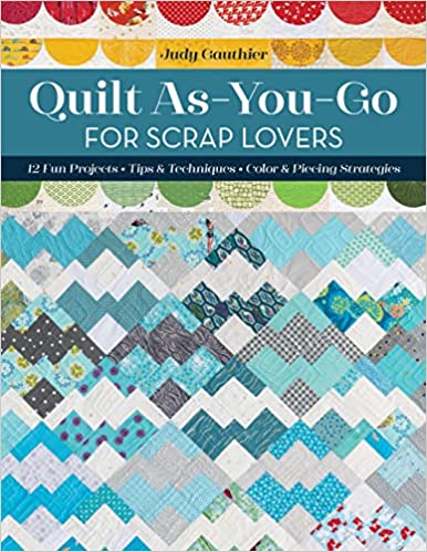 Quilt As-You-Go for Scrap Lovers: 12 Fun Projects; Tips & Techniques; Color & Piecing Strategies