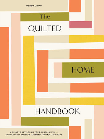 The Quilted Home Handbook A Guide to Developing Your Quilting Skills-Including 15+ Patterns for Items Around Your Home