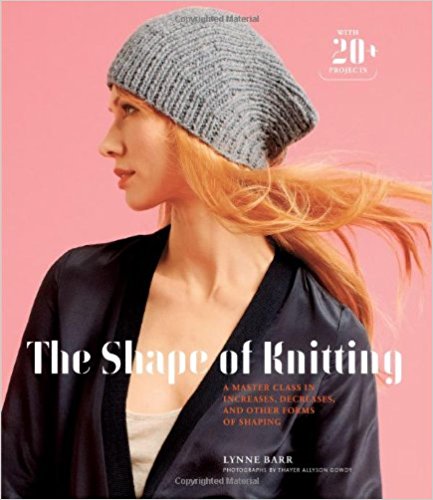 The Shape of Knitting: A Master Class in Increases, Decreases, and Other Forms of Shaping