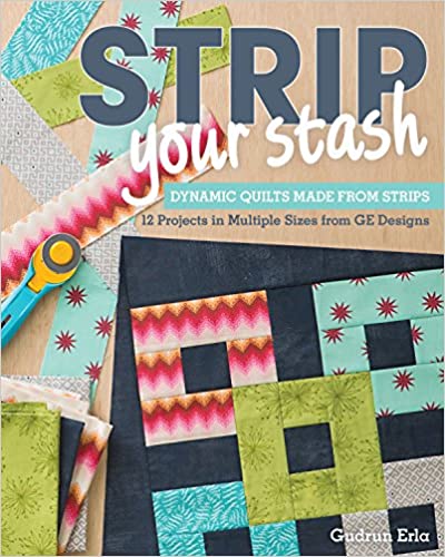 Strip Your Stash: Dynamic Quilts Made from Strips - 12 Projects in Multiple Sizes from GE Designs