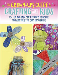 The Grown-Up's Guide to Crafting with Kids: 25+ fun and easy craft projects to inspire you and the little ones in your life