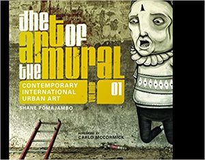 The Art of the Mural Volume 1: A Contemporary Global Movement (The Art of the Mural, 1)