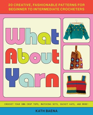 What About Yarn 20 Creative, Fashionable Patterns for Beginner to Intermediate Crocheters