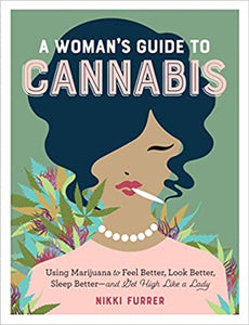 A Woman's Guide to Cannabis: Using Marijuana to Feel Better, Look Better, Sleep Better–and Get High Like a Lady